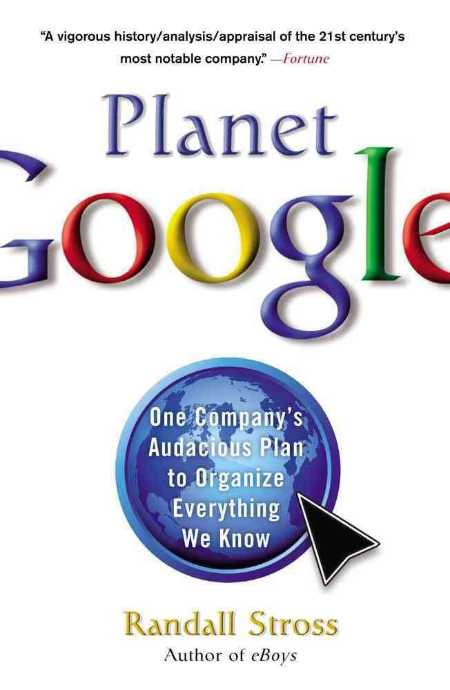 Planet Google - One Company's Audacious Plan to Organize Everything We Know