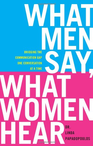 What Men Say, What Women Hear: Bridging the Communication Gap One Conversation at a Time - Hardcover