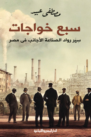 سبع خواجات - سير رواد الصناعة الأجانب في مصر