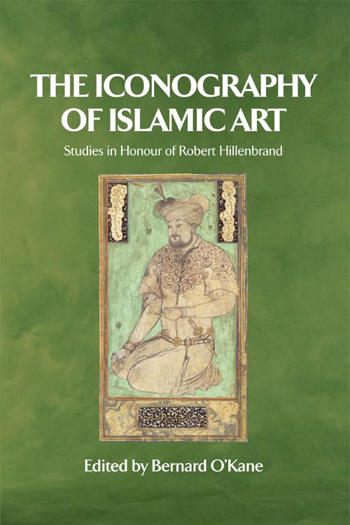 The Iconography of Islamic Art: Studies in Honor of Robert Hillenbrand - Hard Cover