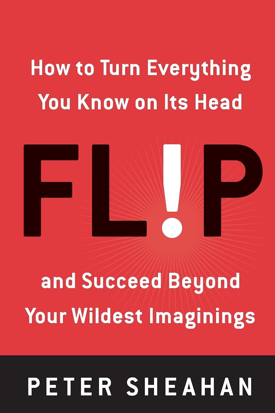 Flip: How to Turn Everything You Know on Its Head and Succeed Beyond Your Wildest Imaginings