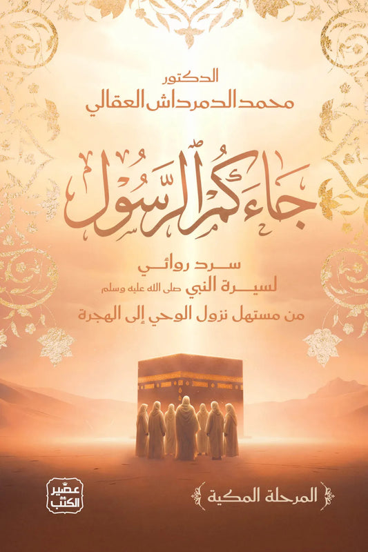 جاءكم الرسول - سرد روائى لسيرة النبى صلى الله عليه وسلم من مستهل نزول الوحي إلى الهجرة - المرحلة المكية