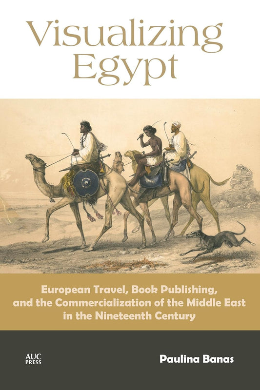 Visualizing Egypt: European Travel, Book Publishing, and the Commercialization of the Middle East in the Nineteenth Century - Hardcover
