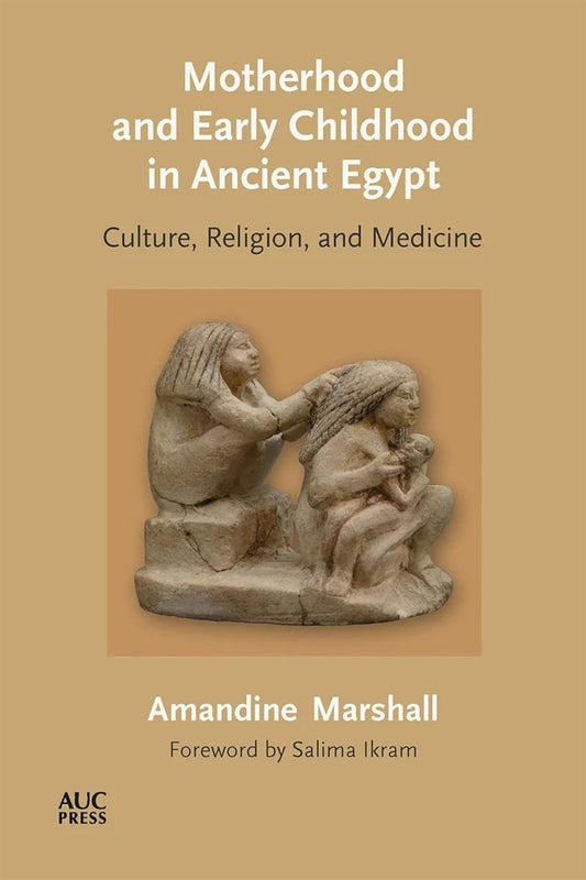 Motherhood and Early Childhood in Ancient Egypt: Culture, Religion, and Medicine - Hardcover