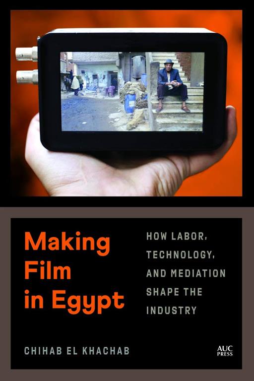 Making Film in Egypt: How Labor, Technology, and Mediation Shape the Industry - Hard Cover